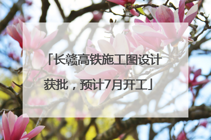 长赣高铁施工图设计获批，预计7月开工